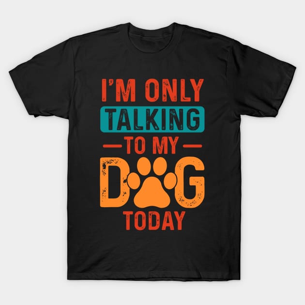 I’m only talking to my dog today T-Shirt by Fun Planet